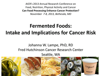 Document preview: Fermented Foods: Intake and Implications for Cancer Risk - Johanna W. Lampe, Fred Hutchinson Cancer Research Center
